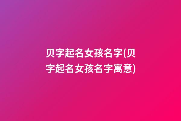 贝字起名女孩名字(贝字起名女孩名字寓意)