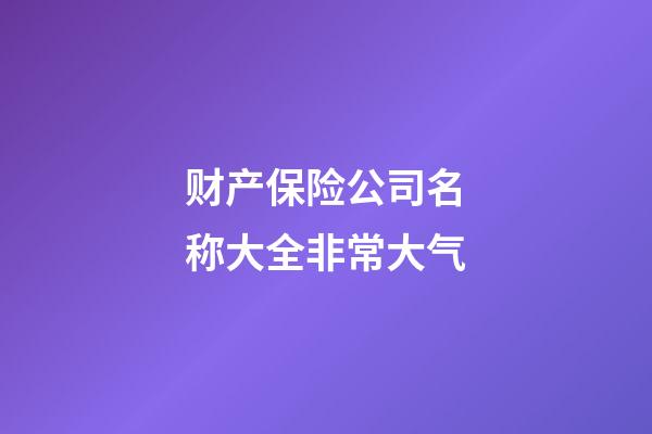 财产保险公司名称大全非常大气-第1张-公司起名-玄机派