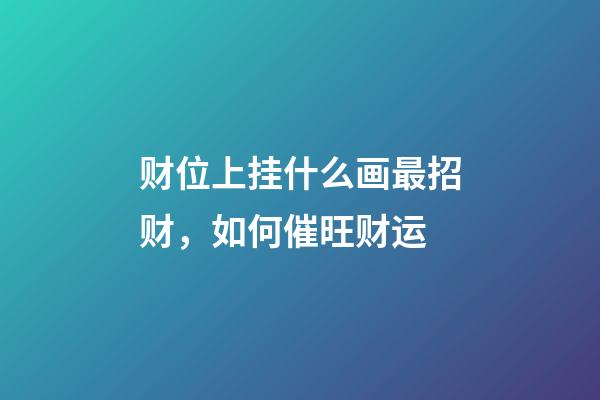 财位上挂什么画最招财，如何催旺财运