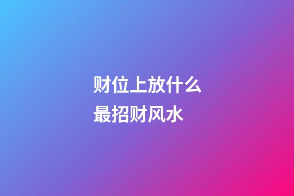财位上放什么最招财风水