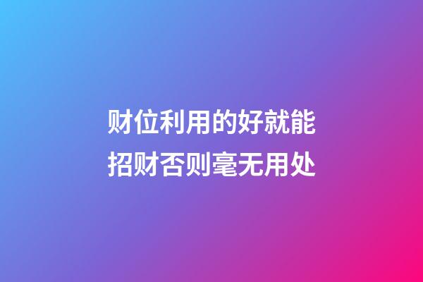财位利用的好就能招财否则毫无用处