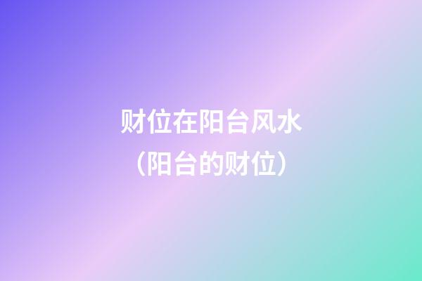 财位在阳台风水（阳台的财位）