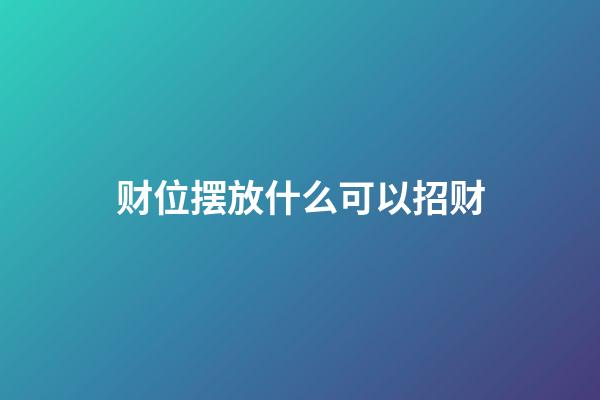 财位摆放什么可以招财