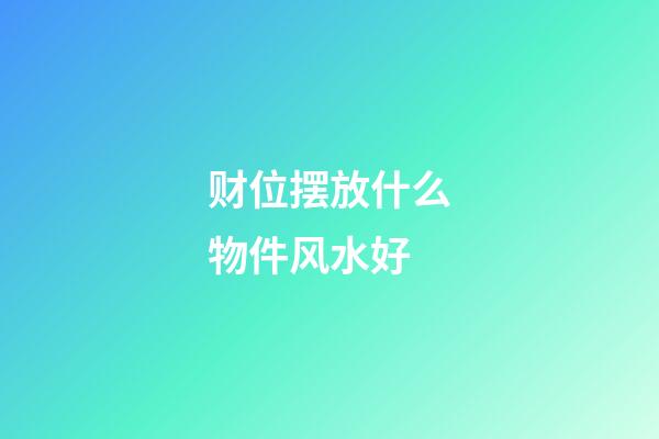 财位摆放什么物件风水好