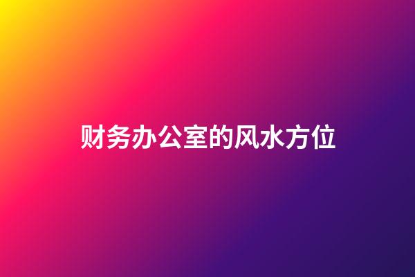 财务办公室的风水方位