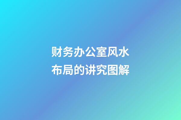 财务办公室风水布局的讲究图解