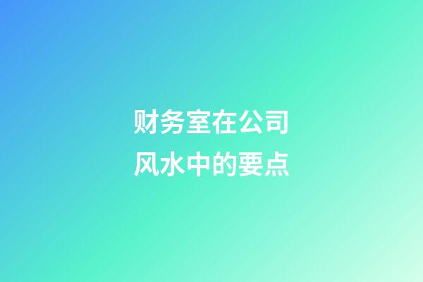 财务室在公司风水中的要点