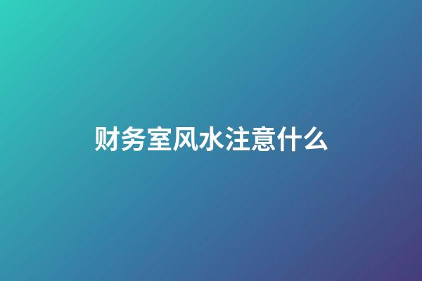 财务室风水注意什么