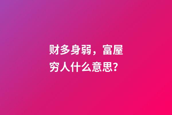 财多身弱，富屋穷人什么意思？
