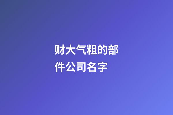 财大气粗的部件公司名字