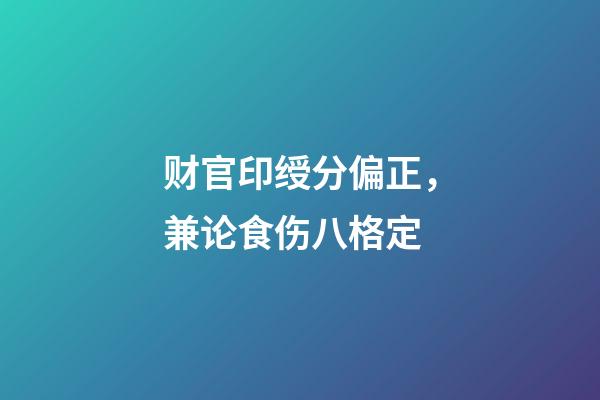 财官印绶分偏正，兼论食伤八格定