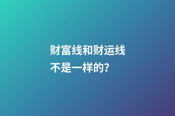 财富线和财运线不是一样的？