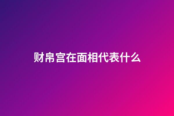 财帛宫在面相代表什么
