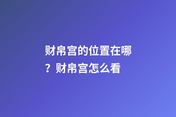 财帛宫的位置在哪？财帛宫怎么看