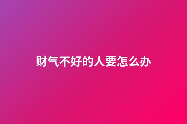 财气不好的人要怎么办