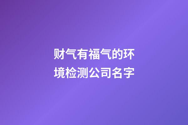 财气有福气的环境检测公司名字-第1张-公司起名-玄机派