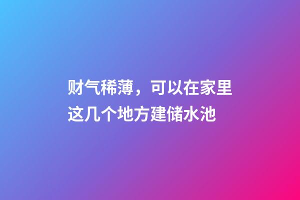 财气稀薄，可以在家里这几个地方建储水池