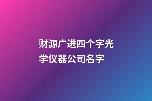 财源广进四个字光学仪器公司名字-第1张-公司起名-玄机派