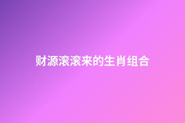 财源滚滚来的生肖组合