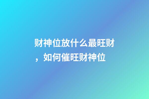 财神位放什么最旺财，如何催旺财神位