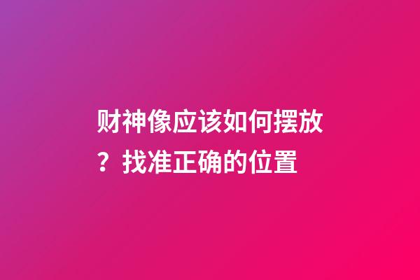 财神像应该如何摆放？找准正确的位置