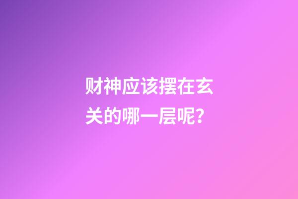 财神应该摆在玄关的哪一层呢？