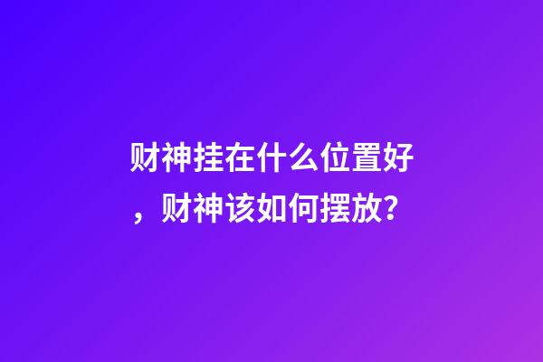 财神挂在什么位置好，财神该如何摆放？