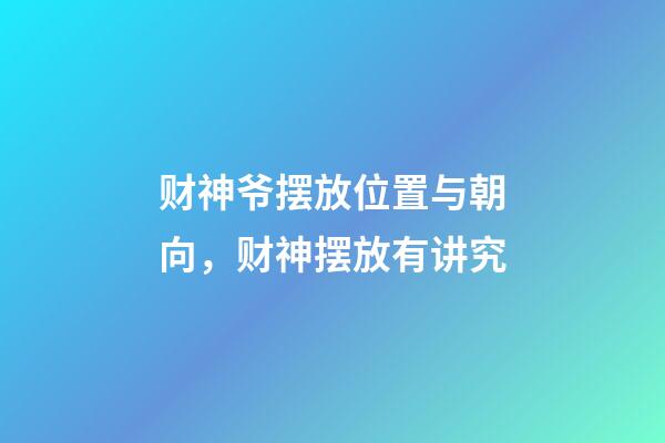 财神爷摆放位置与朝向，财神摆放有讲究