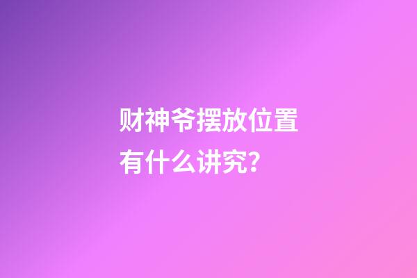 财神爷摆放位置有什么讲究？