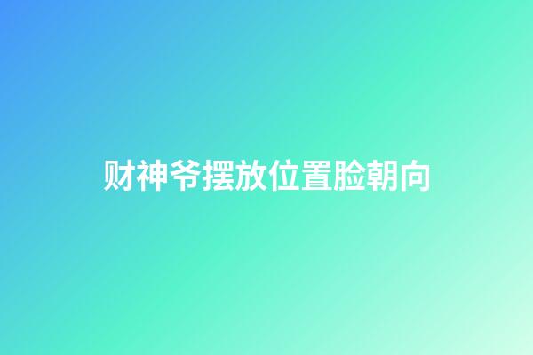 财神爷摆放位置脸朝向