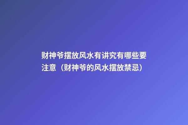 财神爷摆放风水有讲究有哪些要注意（财神爷的风水摆放禁忌）