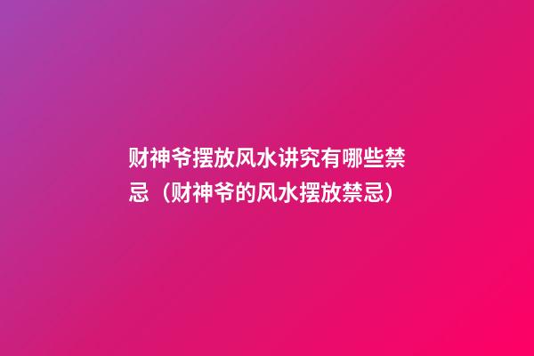财神爷摆放风水讲究有哪些禁忌（财神爷的风水摆放禁忌）