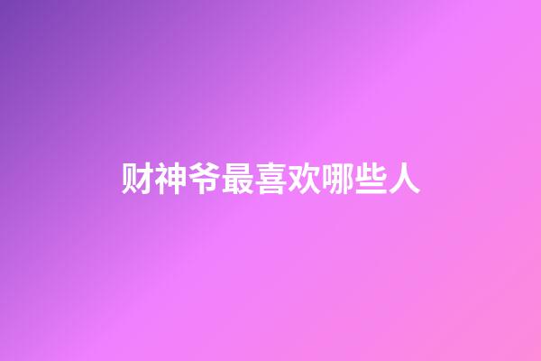 财神爷最喜欢哪些人