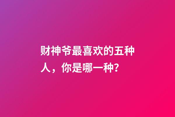 财神爷最喜欢的五种人，你是哪一种？