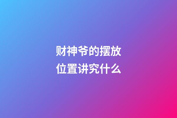 财神爷的摆放位置讲究什么