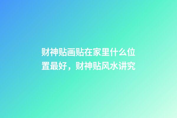 财神贴画贴在家里什么位置最好，财神贴风水讲究
