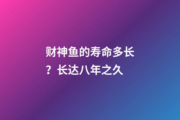 财神鱼的寿命多长？长达八年之久