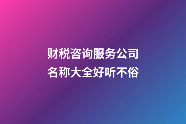 财税咨询服务公司名称大全好听不俗-第1张-公司起名-玄机派