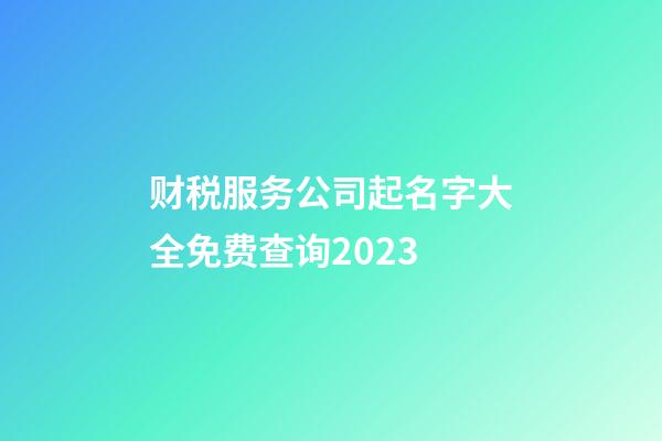 财税服务公司起名字大全免费查询2023-第1张-公司起名-玄机派