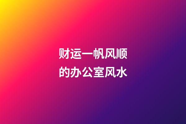 财运一帆风顺的办公室风水
