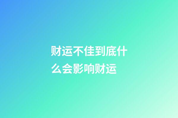 财运不佳?到底什么会影响财运