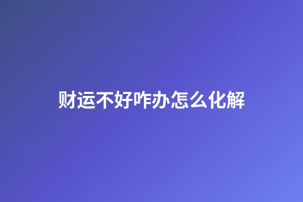 财运不好咋办?怎么化解