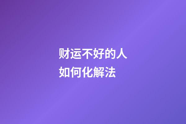 财运不好的人如何化解法