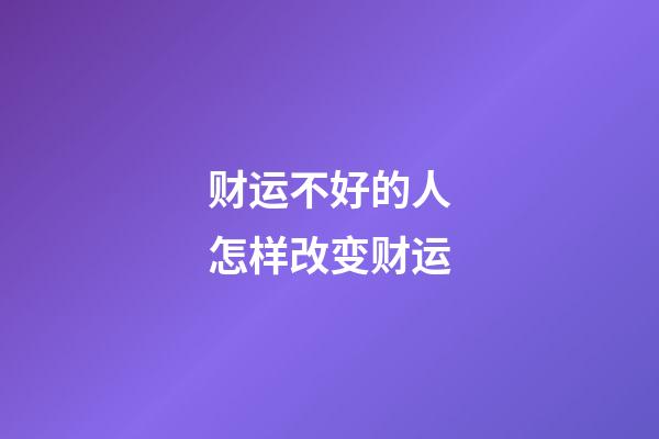 财运不好的人怎样改变财运