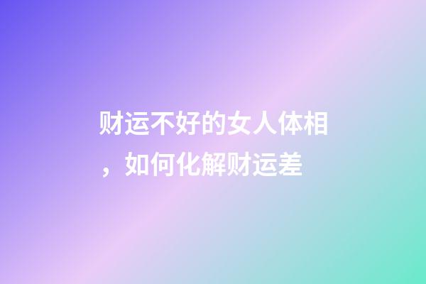 财运不好的女人体相，如何化解财运差