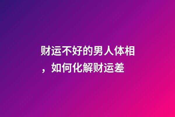 财运不好的男人体相，如何化解财运差