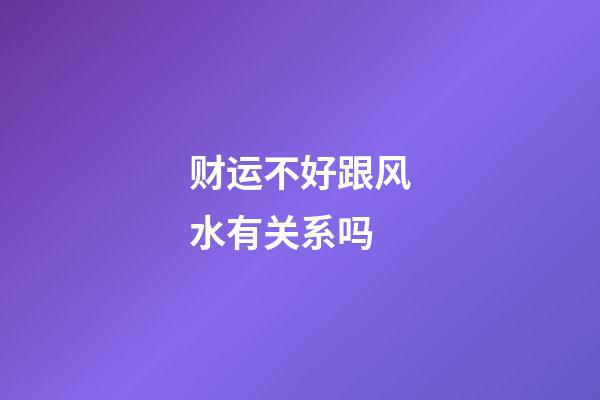财运不好跟风水有关系吗
