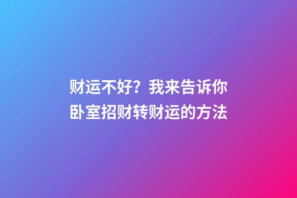 财运不好？我来告诉你卧室招财转财运的方法