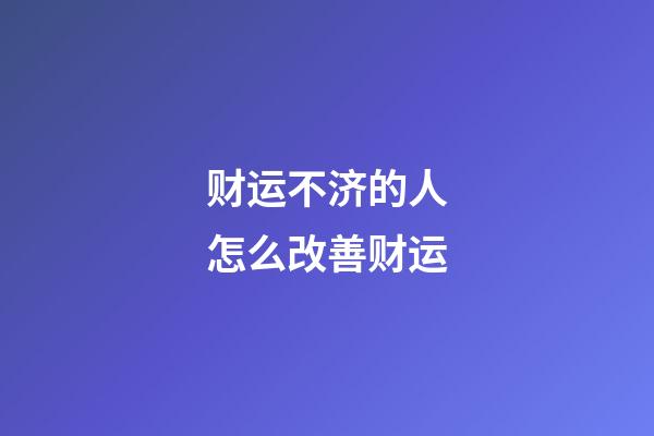 财运不济的人怎么改善财运