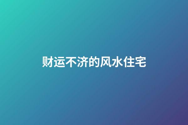 财运不济的风水住宅